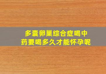 多囊卵巢综合症喝中药要喝多久才能怀孕呢