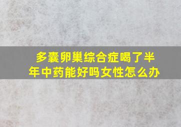 多囊卵巢综合症喝了半年中药能好吗女性怎么办