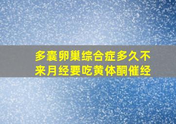 多囊卵巢综合症多久不来月经要吃黄体酮催经