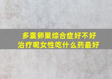 多囊卵巢综合症好不好治疗呢女性吃什么药最好