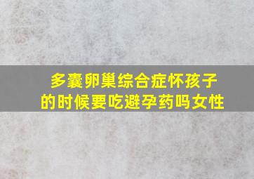 多囊卵巢综合症怀孩子的时候要吃避孕药吗女性