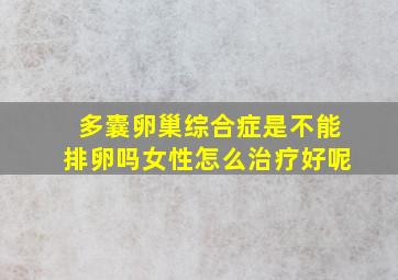 多囊卵巢综合症是不能排卵吗女性怎么治疗好呢