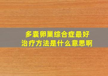 多囊卵巢综合症最好治疗方法是什么意思啊