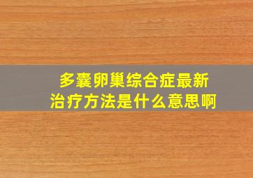 多囊卵巢综合症最新治疗方法是什么意思啊