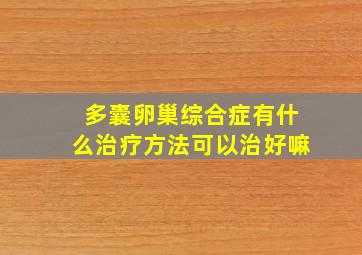 多囊卵巢综合症有什么治疗方法可以治好嘛