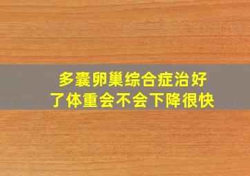 多囊卵巢综合症治好了体重会不会下降很快