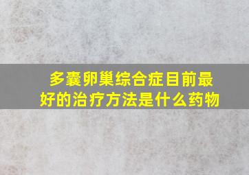 多囊卵巢综合症目前最好的治疗方法是什么药物