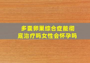 多囊卵巢综合症能彻底治疗吗女性会怀孕吗