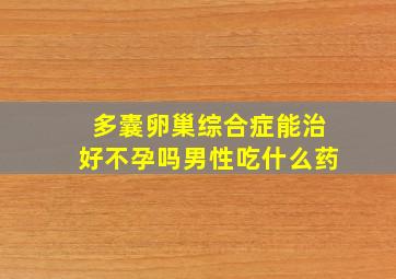 多囊卵巢综合症能治好不孕吗男性吃什么药