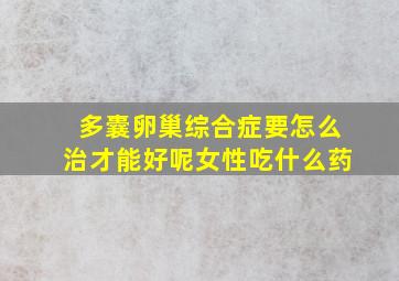 多囊卵巢综合症要怎么治才能好呢女性吃什么药