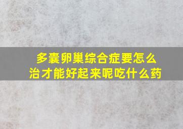 多囊卵巢综合症要怎么治才能好起来呢吃什么药