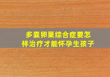 多囊卵巢综合症要怎样治疗才能怀孕生孩子