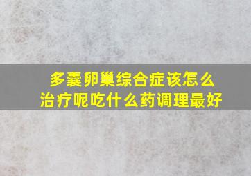 多囊卵巢综合症该怎么治疗呢吃什么药调理最好