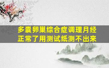 多囊卵巢综合症调理月经正常了用测试纸测不出来