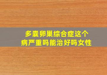 多囊卵巢综合症这个病严重吗能治好吗女性