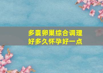 多囊卵巢综合调理好多久怀孕好一点