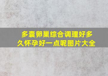 多囊卵巢综合调理好多久怀孕好一点呢图片大全