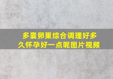 多囊卵巢综合调理好多久怀孕好一点呢图片视频