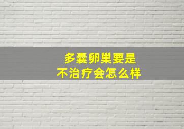 多囊卵巢要是不治疗会怎么样