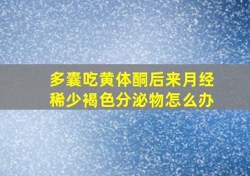 多囊吃黄体酮后来月经稀少褐色分泌物怎么办