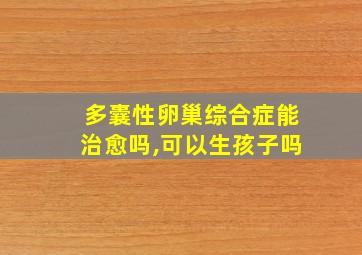 多囊性卵巢综合症能治愈吗,可以生孩子吗