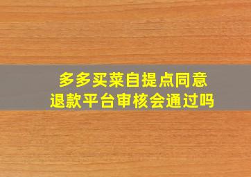 多多买菜自提点同意退款平台审核会通过吗