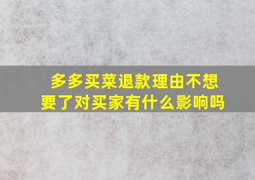 多多买菜退款理由不想要了对买家有什么影响吗