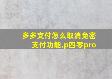 多多支付怎么取消免密支付功能,p四零pro