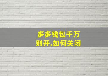 多多钱包千万别开,如何关闭