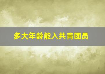 多大年龄能入共青团员