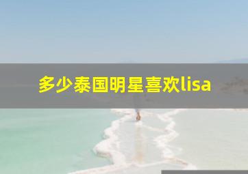 多少泰国明星喜欢lisa