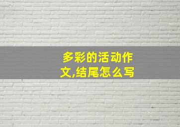 多彩的活动作文,结尾怎么写