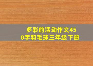 多彩的活动作文450字羽毛球三年级下册