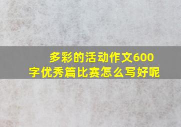 多彩的活动作文600字优秀篇比赛怎么写好呢