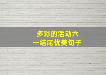 多彩的活动六一结尾优美句子