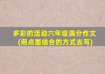 多彩的活动六年级满分作文(用点面结合的方式去写)