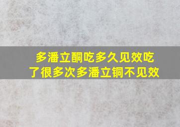 多潘立酮吃多久见效吃了很多次多潘立铜不见效