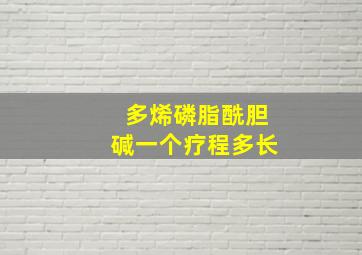 多烯磷脂酰胆碱一个疗程多长