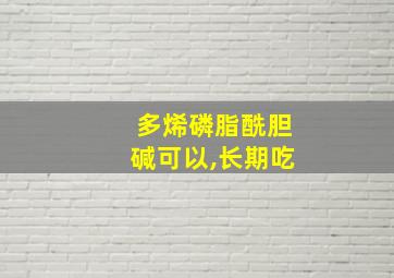 多烯磷脂酰胆碱可以,长期吃