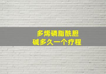 多烯磷脂酰胆碱多久一个疗程