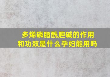 多烯磷脂酰胆碱的作用和功效是什么孕妇能用吗