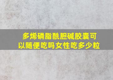 多烯磷脂酰胆碱胶囊可以随便吃吗女性吃多少粒