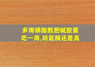 多烯磷脂酰胆碱胶囊吃一周,转氨酶还是高