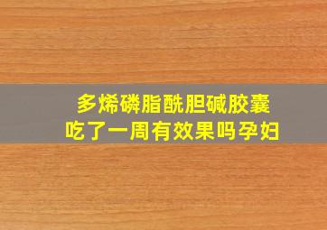 多烯磷脂酰胆碱胶囊吃了一周有效果吗孕妇