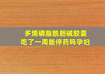 多烯磷脂酰胆碱胶囊吃了一周能停药吗孕妇