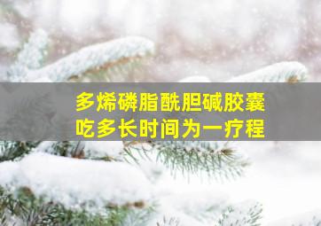 多烯磷脂酰胆碱胶囊吃多长时间为一疗程