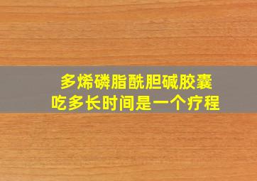 多烯磷脂酰胆碱胶囊吃多长时间是一个疗程