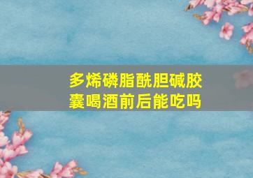 多烯磷脂酰胆碱胶囊喝酒前后能吃吗