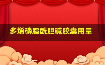 多烯磷脂酰胆碱胶囊用量