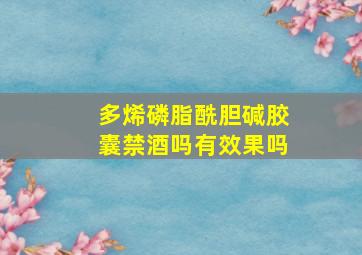 多烯磷脂酰胆碱胶囊禁酒吗有效果吗